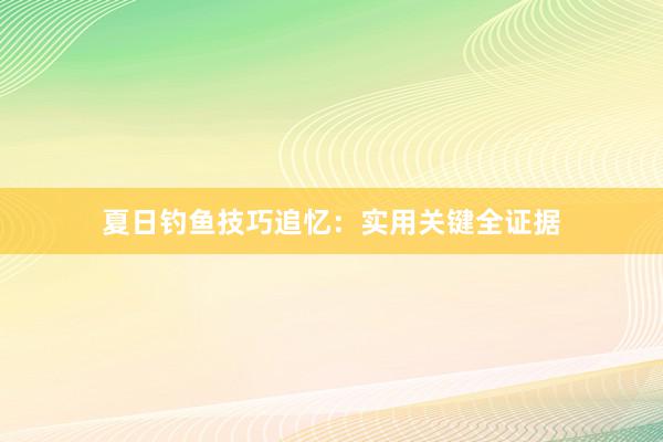 夏日钓鱼技巧追忆：实用关键全证据