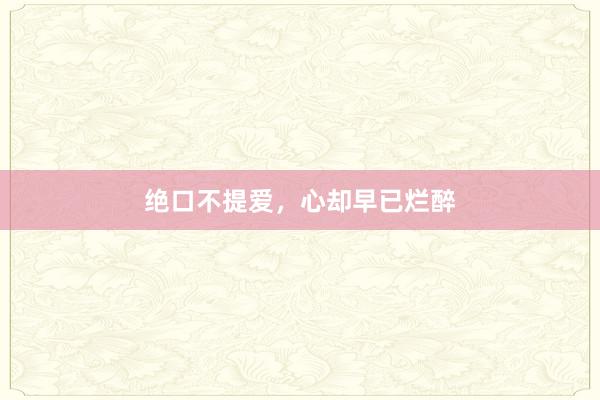 绝口不提爱,心却早已烂醉