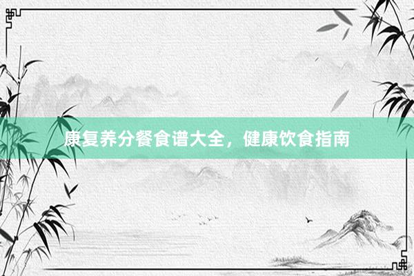 康复养分餐食谱大全，健康饮食指南