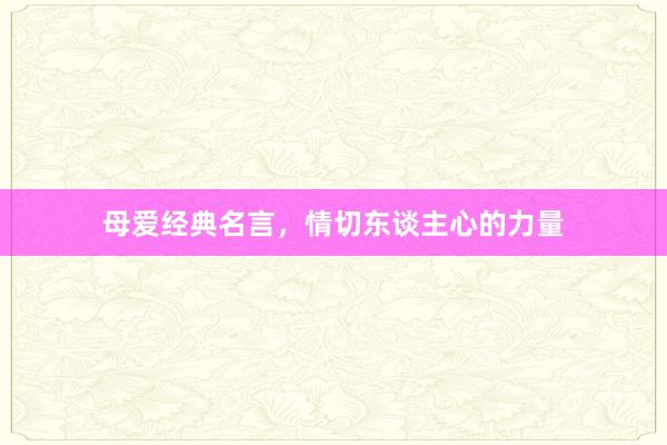 母爱经典名言，情切东谈主心的力量